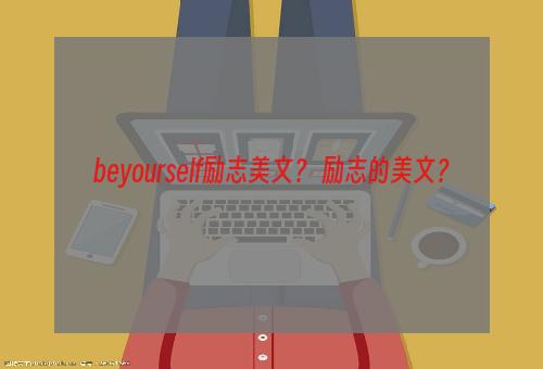 beyourself励志美文？ 励志的美文？