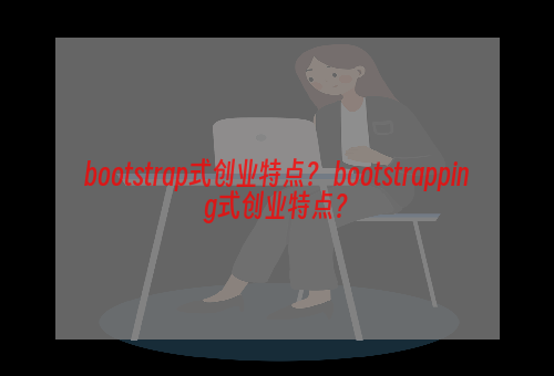 bootstrap式创业特点？ bootstrapping式创业特点？