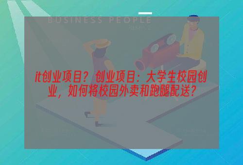 it创业项目？ 创业项目：大学生校园创业，如何将校园外卖和跑腿配送？