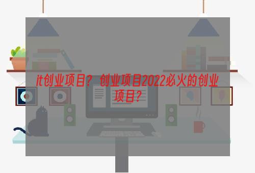 it创业项目？ 创业项目2022必火的创业项目？