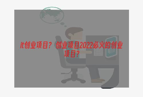 it创业项目？ 创业项目2022必火的创业项目？