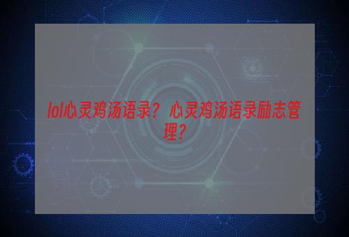 lol心灵鸡汤语录？ 心灵鸡汤语录励志管理？