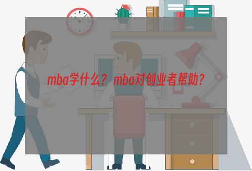 mba学什么？ mba对创业者帮助？