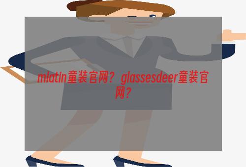 mlatin童装官网？ glassesdeer童装官网？