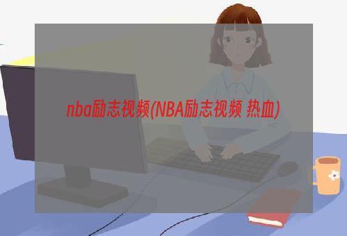 nba励志视频(NBA励志视频 热血)