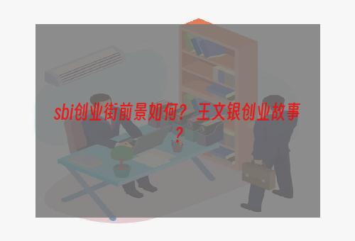 sbi创业街前景如何？ 王文银创业故事？