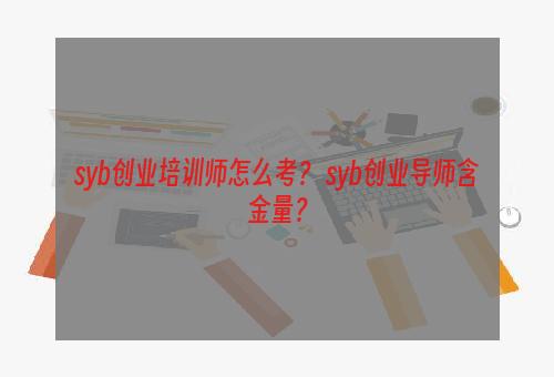 syb创业培训师怎么考？ syb创业导师含金量？