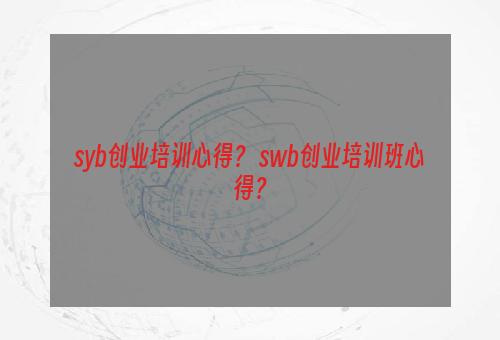 syb创业培训心得？ swb创业培训班心得？