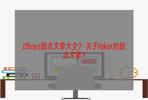 tfboys励志文章大全？ 关于faker的励志文章？