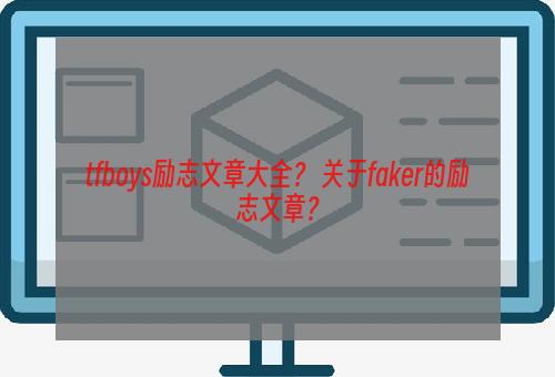 tfboys励志文章大全？ 关于faker的励志文章？